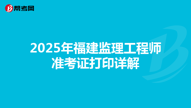 2025年福建监理工程师准考证打印详解