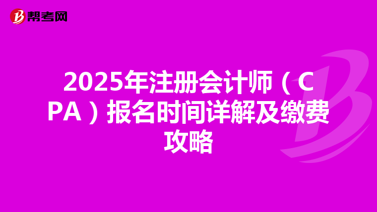 2025年注冊會計師（CPA）報名時間詳解及繳費攻略