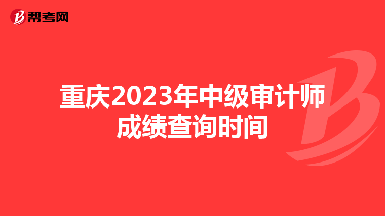 重庆2023年中级审计师成绩查询时间