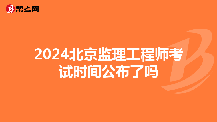 2024北京监理工程师考试时间公布了吗