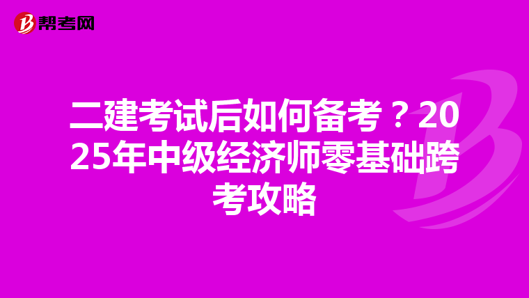 二建考试后如何备考？2025年中级经济师零基础跨考攻略