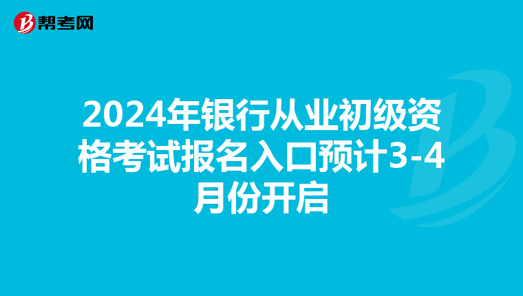 2024年银行从业初级资格考试报名入口预计3-4月份开启