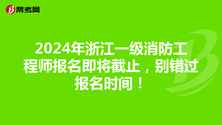 2024年浙江一级消防工程师报名即将截止，别错过报名时间！