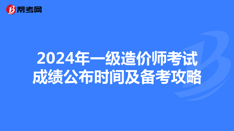 2024年一级造价师考试成绩公布时间及备考攻略
