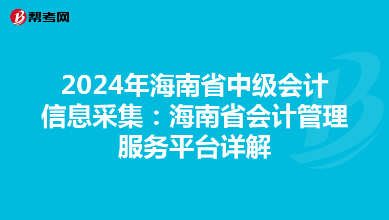 2024年海南省中级会计信息采集：海南省会计管理服务平台详解