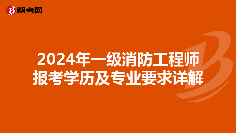 2024年一级消防工程师报考学历及专业要求详解