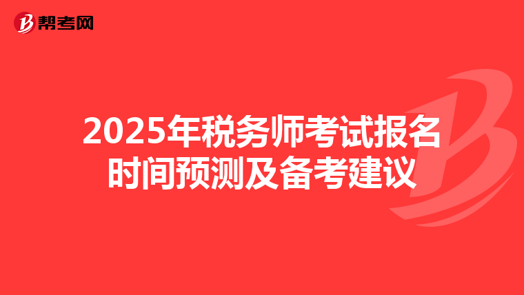 2025年稅務(wù)師考試報(bào)名時(shí)間預(yù)測(cè)及備考建議