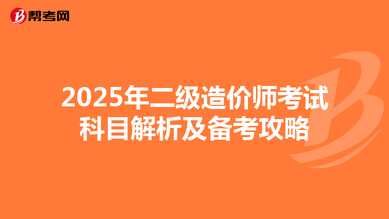 2025年二级造价师考试科目解析及备考攻略