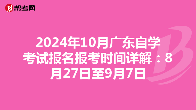 2024年10月广东自学考试报名报考时间详解：8月27日至9月7日