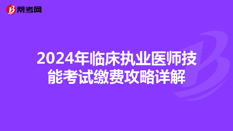 2024年臨床執業醫師技能考試繳費攻略詳解