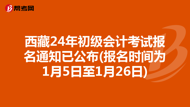 西藏24年初级会计考试报名通知已公布(报名时间为1月5日至1月26日)