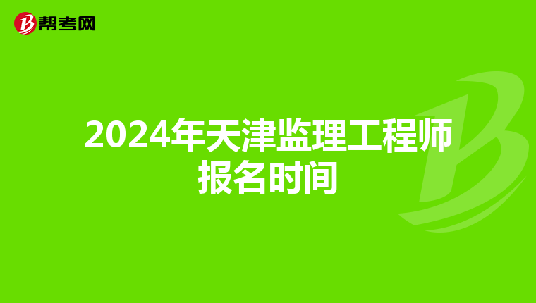 2024年天津監理工程師報名時間