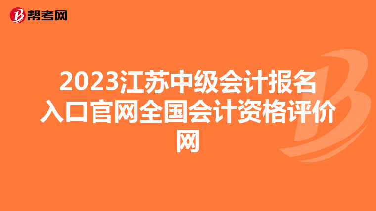 2023江苏中级会计报名入口官网全国会计资格评价网