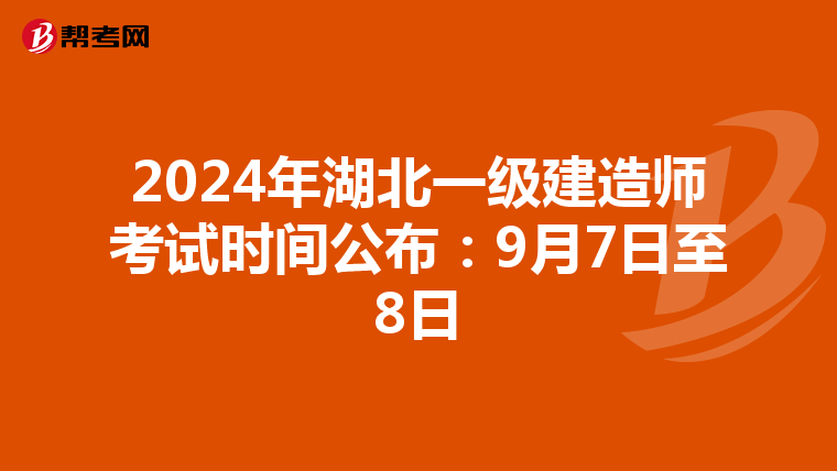 2024年湖北一级建造师考试时间公布：9月7日至8日
