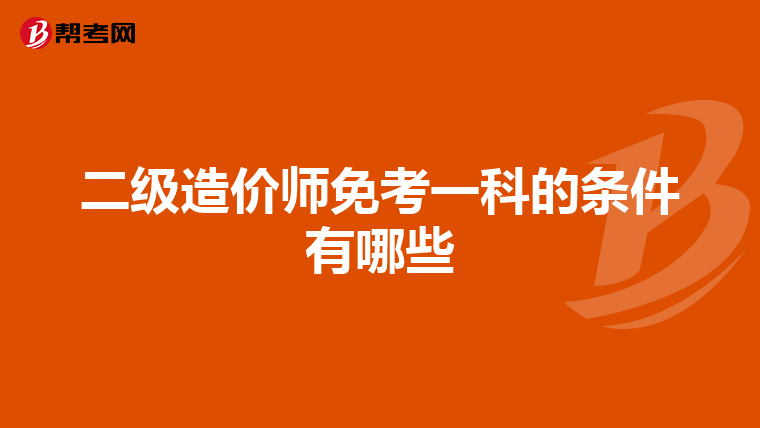 二級造價師免考一科的條件有哪些