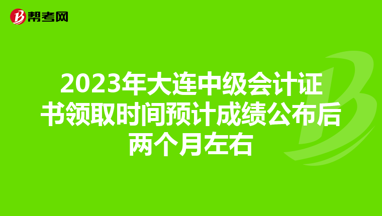 2023年大連中級會計證書領取時間預計成績公布后兩個月左右