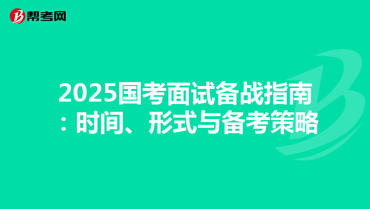 2025国考面试备战指南：时间、形式与备考策略