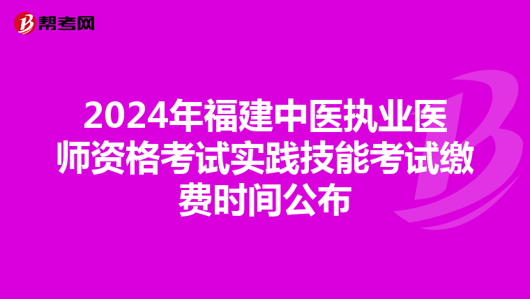 2024年福建中医执业医师资格考试实践技能考试缴费时间公布