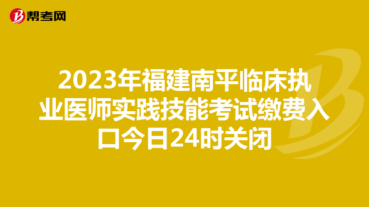 2023年福建南平临床执业医师实践技能考试缴费入口今日24时关闭