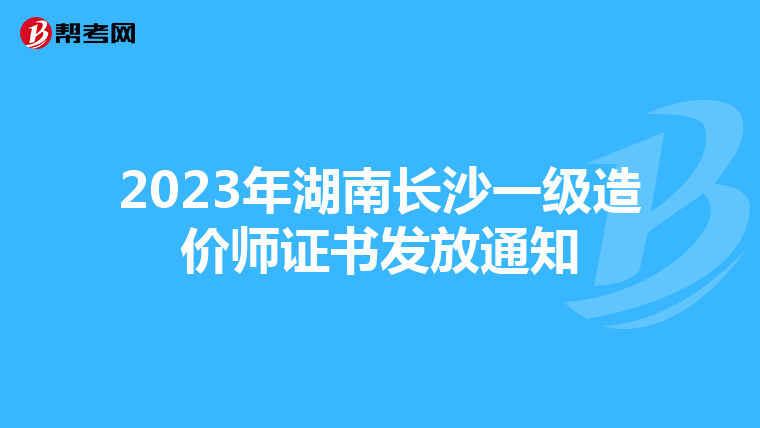 2023年湖南长沙一级造价师证书发放通知