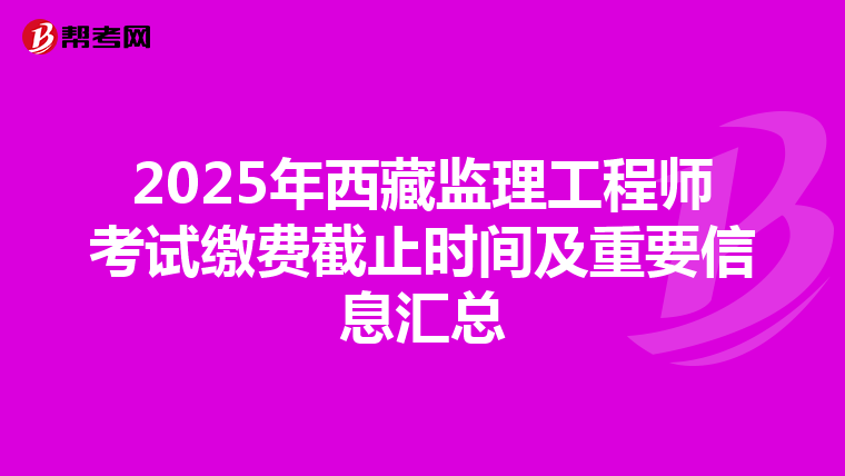 2025年西藏监理工程师考试缴费截止时间及重要信息汇总