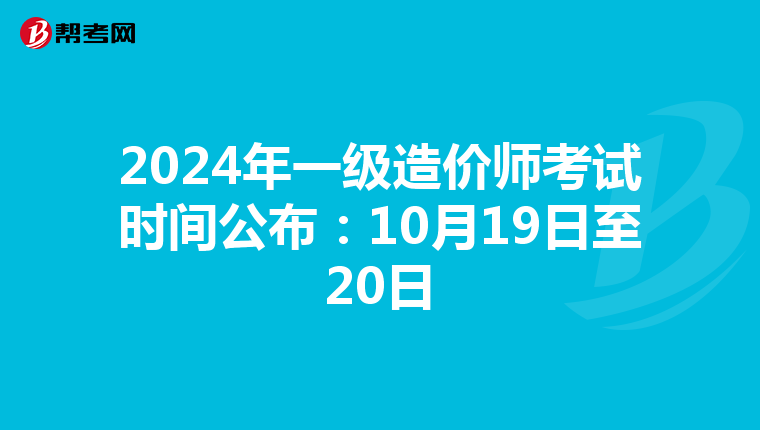 2024年一级造价师考试时间公布：10月19日至20日