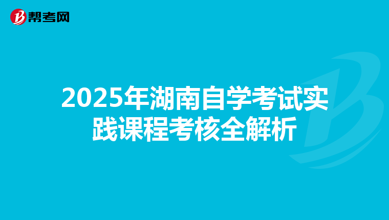 2025年湖南自学考试实践课程考核全解析