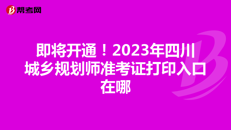 即将开通！2023年四川城乡规划师准考证打印入口在哪