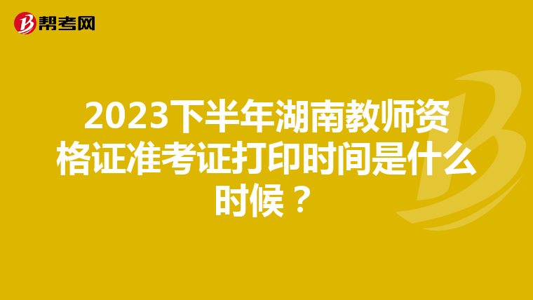 2023下半年湖南教师资格证准考证打印时间是什么时候？