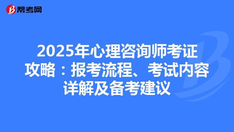 2025年心理咨询师考证攻略：报考流程、考试内容详解及备考建议