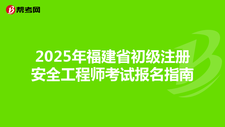 2025年福建省初級注冊安全工程師考試報名指南