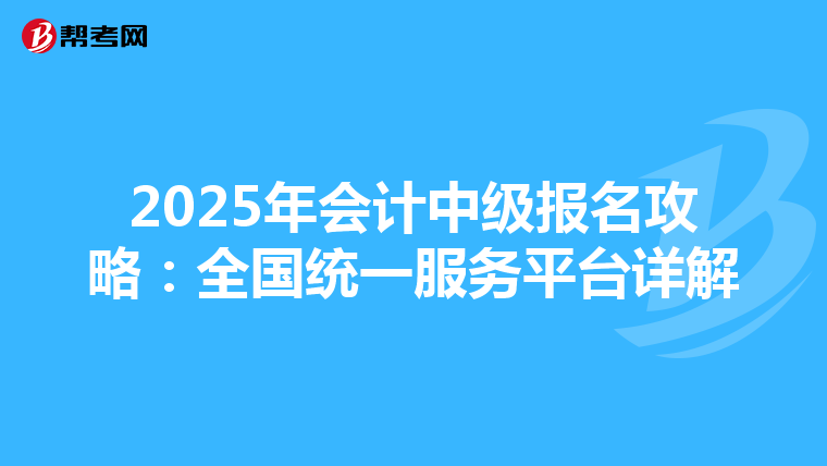 2025年会计中级报名攻略：全国统一服务平台详解