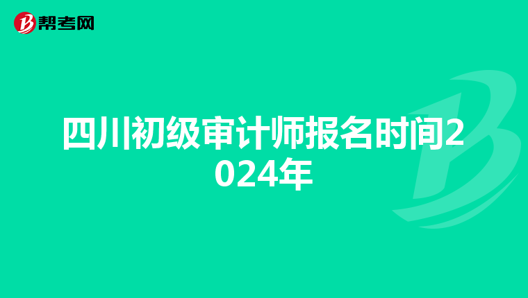 四川初级审计师报名时间2024年