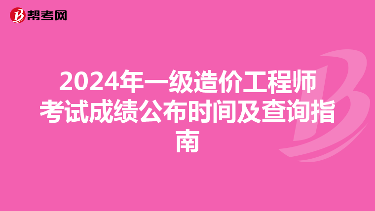 2024年一级造价工程师考试成绩公布时间及查询指南