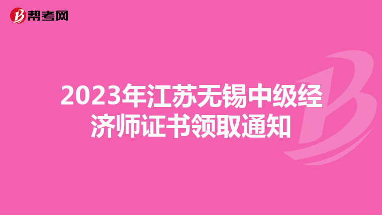 2023年江苏无锡中级经济师证书领取通知