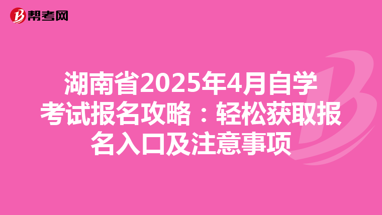 湖南省2025年4月自学考试报名攻略：轻松获取报名入口及注意事项