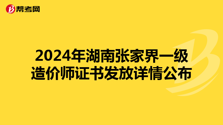 2024年湖南张家界一级造价师证书发放详情公布