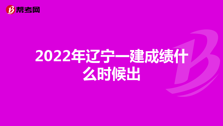 2022年辽宁一建成绩什么时候出