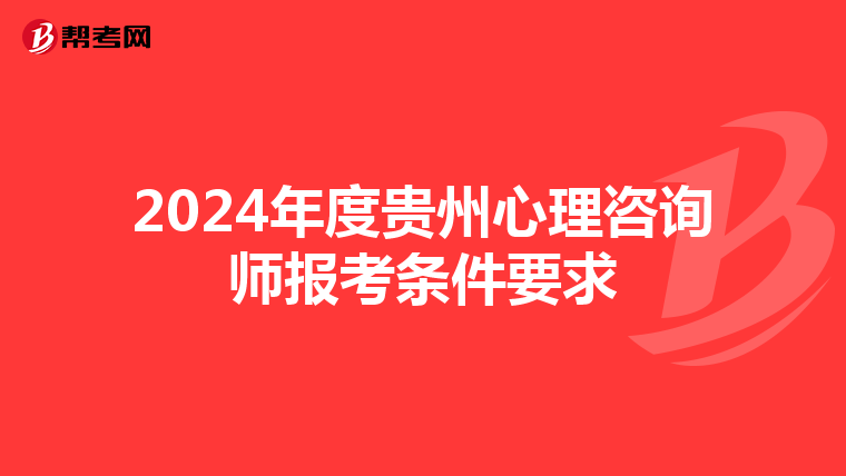 2024年度贵州心理咨询师报考条件要求