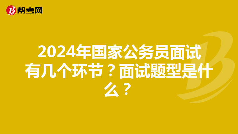 2024年国家公务员面试有几个环节？面试题型是什么？