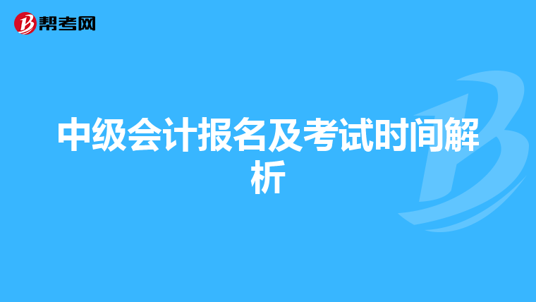 中級(jí)會(huì)計(jì)報(bào)名及考試時(shí)間解析