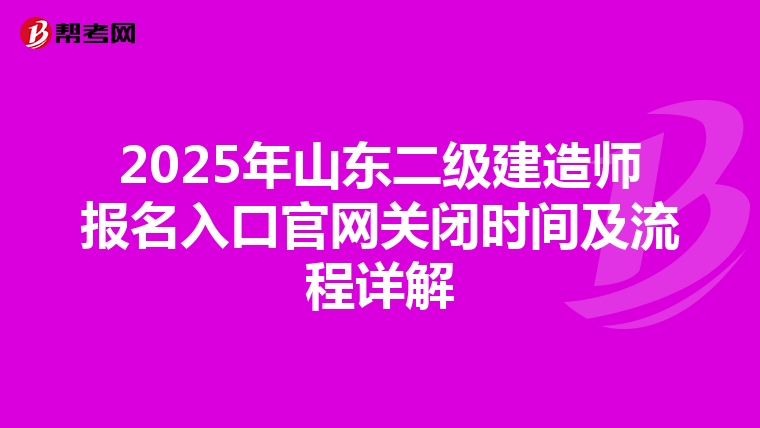 2025年山东二级建造师报名入口官网关闭时间及流程详解