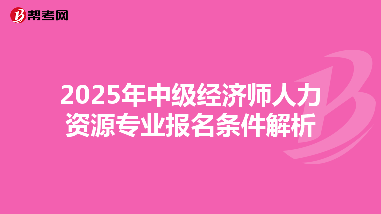 2025年中級經(jīng)濟師人力資源專業(yè)報名條件解析