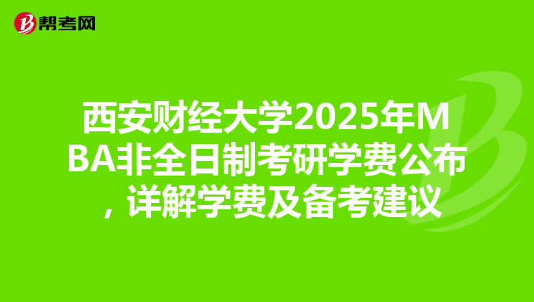 西安财经大学2025年MBA非全日制考研学费公布，详解学费及备考建议