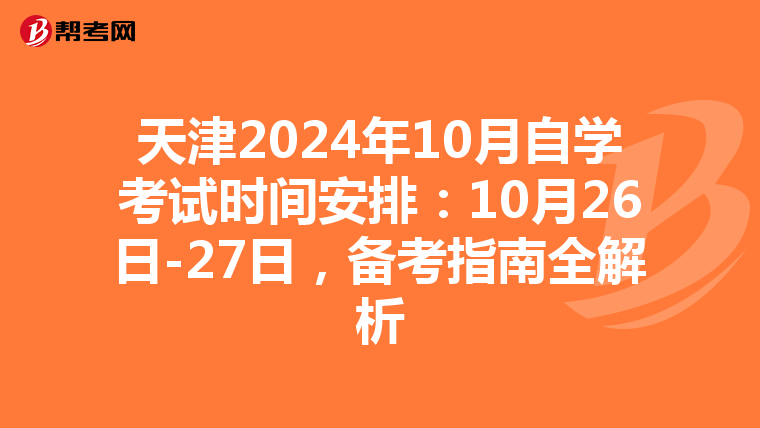 天津2024年10月自学考试时间安排：10月26日-27日，备考指南全解析
