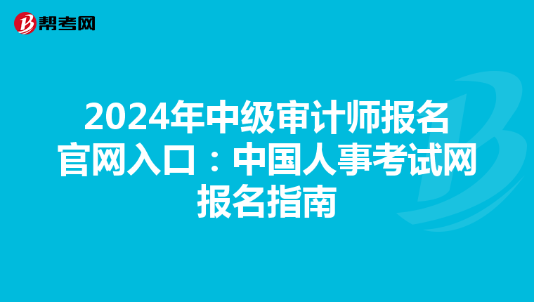 2024年中级审计师报名官网入口：中国人事考试网报名指南