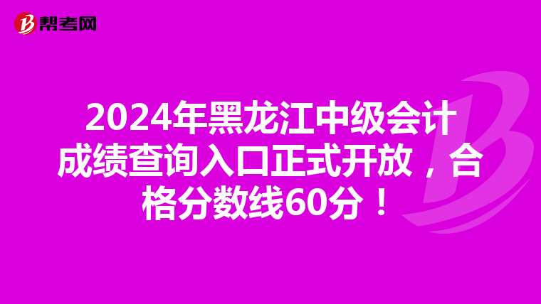 2024年黑龍江中級會計成績查詢入口正式開放，合格分數線60分！
