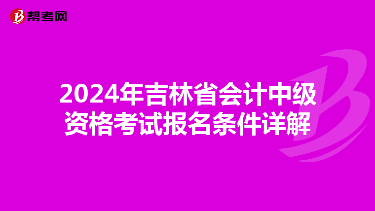 2024年吉林省会计中级资格考试报名条件详解
