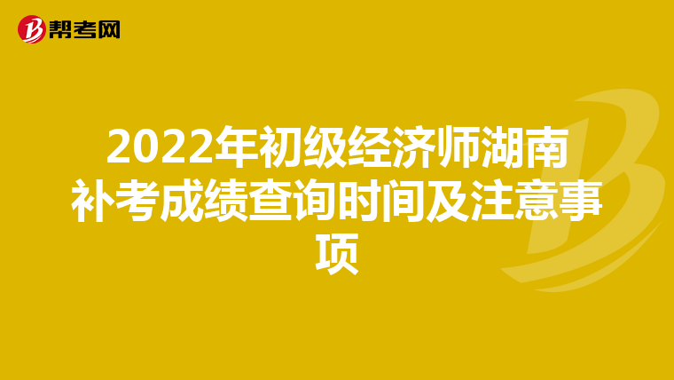 2022年初级经济师湖南补考成绩查询时间及注意事项