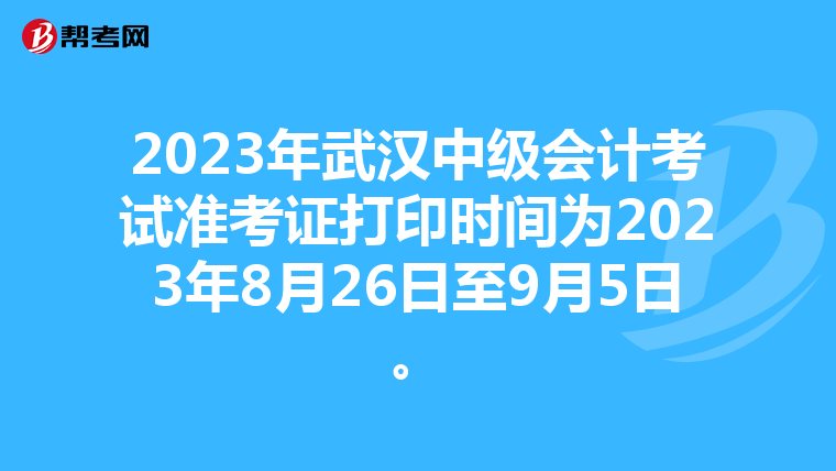 2023年武汉中级会计考试准考证打印时间为2023年8月26日至9月5日。